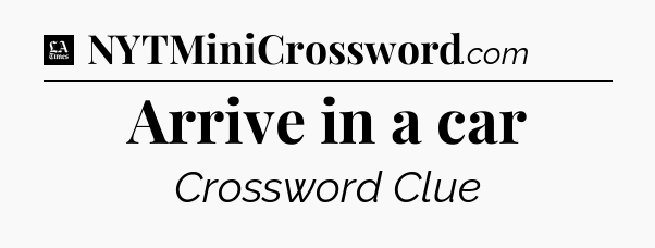 Arrive in a car - LA Times Crossword
