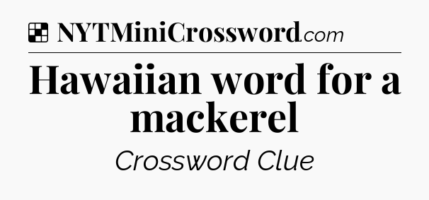 Solution: Hawaiian word for a mackerel - NYT Crossword