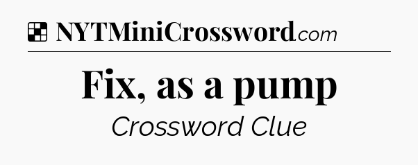 Solution: Fix, as a pump - NYT Crossword