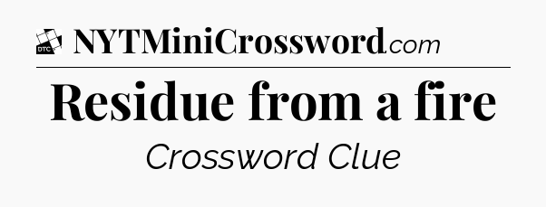 Residue from a fire - Daily Themed Classic Crossword