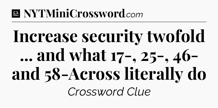 Increase security twofold ... and what 17-, 25-, 46- and 58-Across literally do - LA Times Crossword