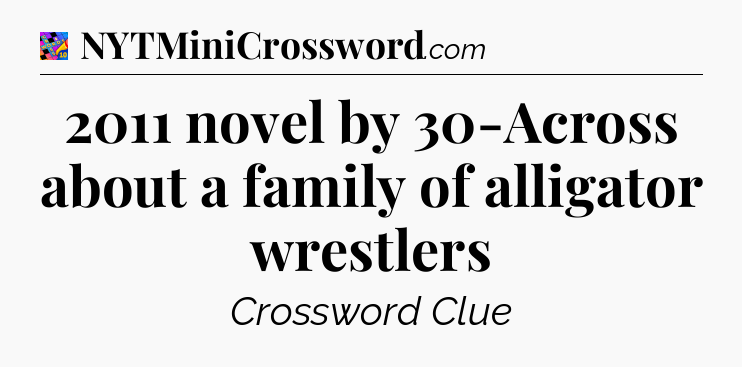 2011 novel by 30-Across about a family of alligator wrestlers Crossword Clue