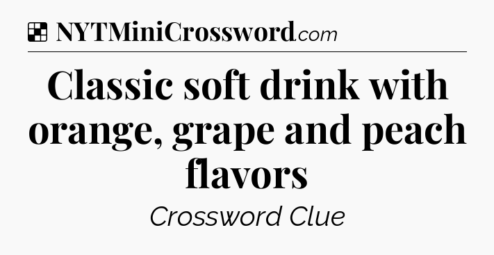 Solution: Classic soft drink with orange, grape and peach flavors - NYT Crossword