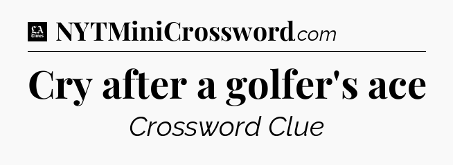 Cry after a golfer's ace - LA Times Crossword