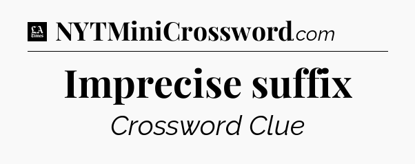 Imprecise suffix - LA Times Crossword