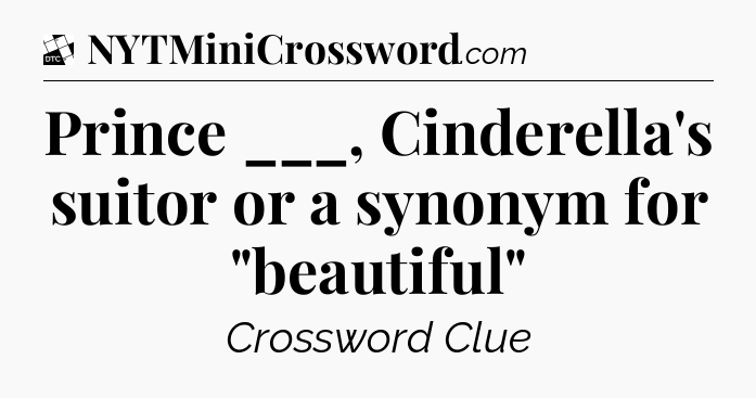 Prince ___, Cinderella's suitor or a synonym for 