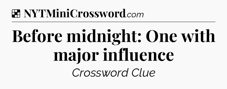 Solution: Before midnight: One with major influence  - NYT Crossword