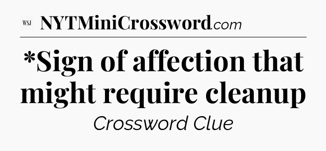 *Sign of  affection that might require cleanup - WSJ Crossword