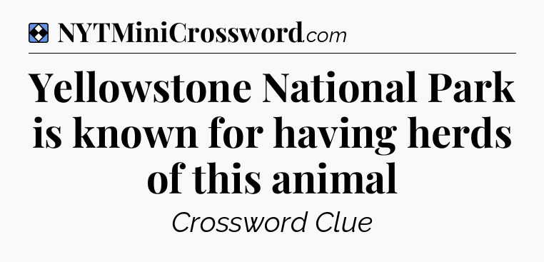 Solution: Yellowstone National Park is known for having herds of this animal - NYT Mini Crossword