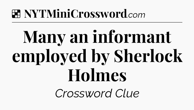 Solution: Many an informant employed by Sherlock Holmes - NYT Crossword