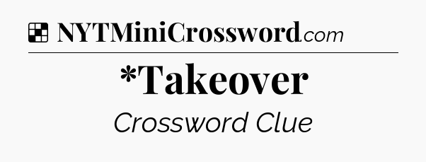 Solution: *Takeover - NYT Crossword