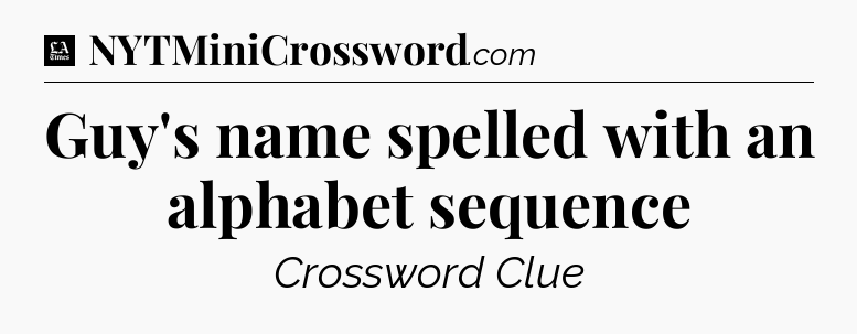 Guy's name spelled with an alphabet sequence - LA Times Crossword