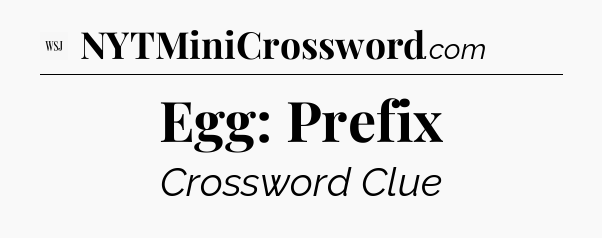 Egg: Prefix - WSJ Crossword
