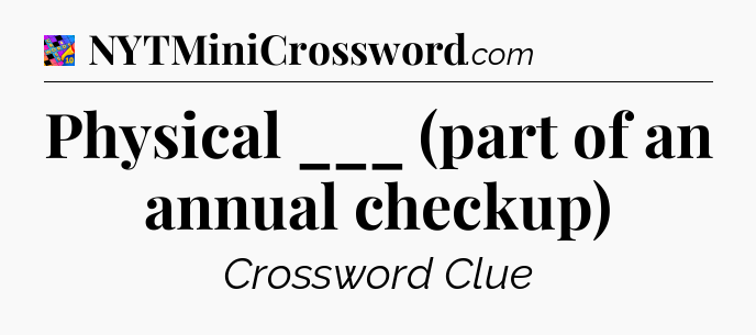 Physical ___ (part of an annual checkup) Crossword Clue