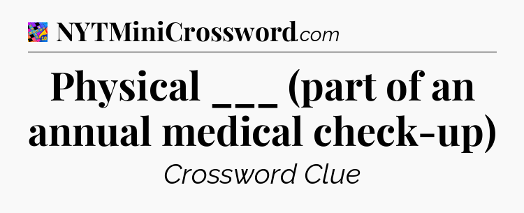 Physical ___ (part of an annual medical check-up) Crossword Clue
