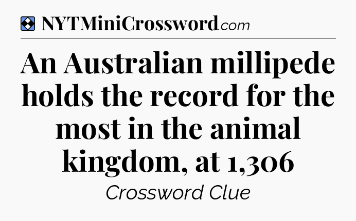 Solution: An Australian millipede holds the record for the most in the animal kingdom, at 1,306 - NYT Mini Crossword