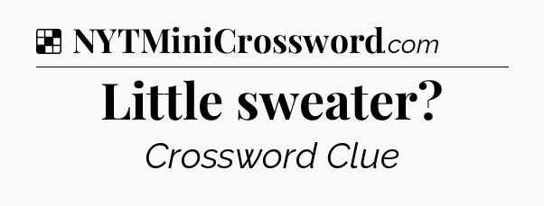 Solution: Little sweater - NYT Crossword