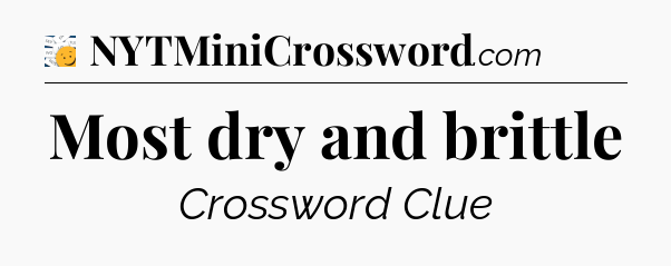 Most dry and brittle - 7 Little Words