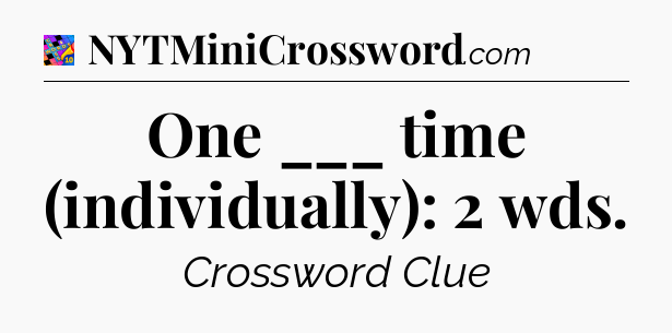 One ___ time (individually): 2 wds Crossword Clue