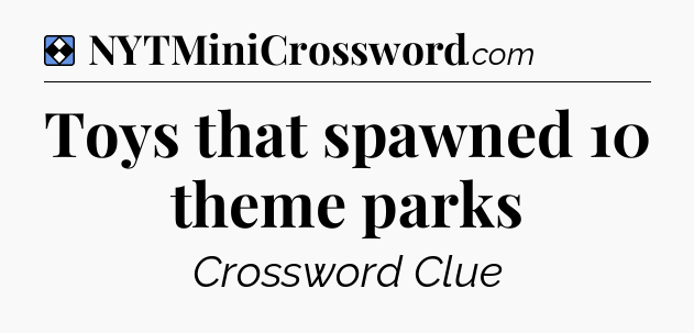 Solution: Toys that spawned 10 theme parks - NYT Mini Crossword