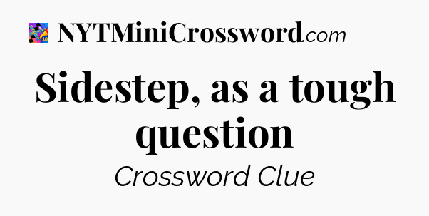 Sidestep, as a tough question Crossword Clue