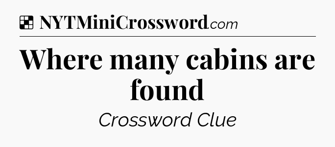 Solution: Where many cabins are found - NYT Crossword