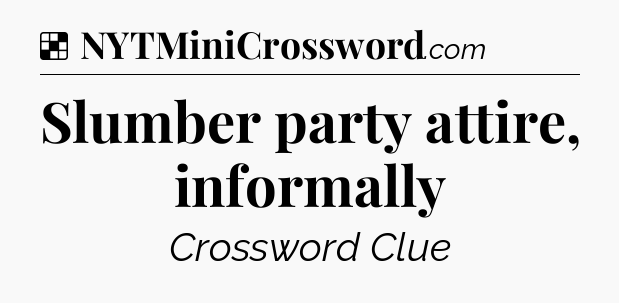 Solution: Slumber party attire, informally - NYT Crossword