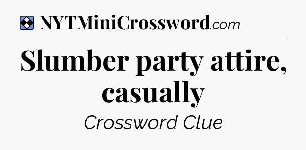 Solution: Slumber party attire, casually - NYT Mini Crossword