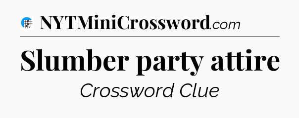 Slumber party attire Crossword Clue