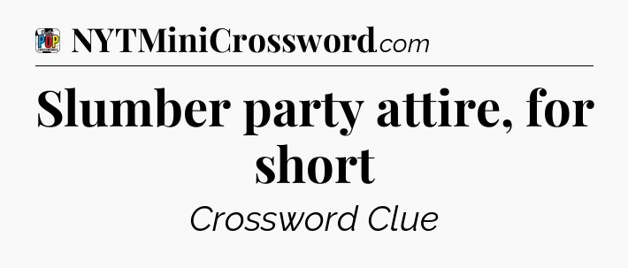 Slumber party attire, for short Crossword Clue