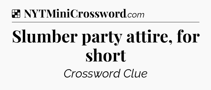 Solution: Slumber party attire, for short - NYT Crossword