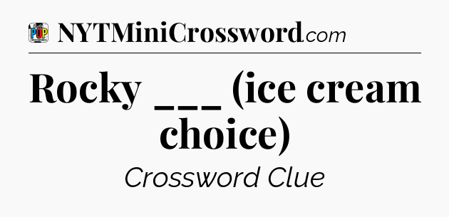 Rocky ___ (ice cream choice) Crossword Clue