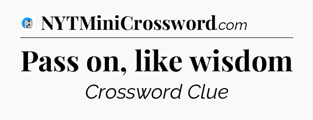 Pass on, like wisdom Crossword Clue