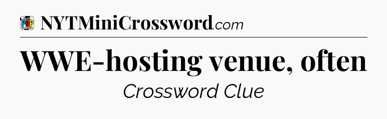 WWE-hosting venue, often Crossword Clue