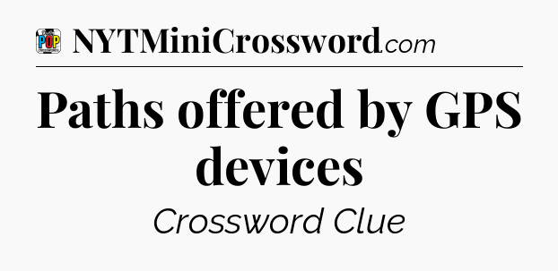 Paths offered by GPS devices Crossword Clue