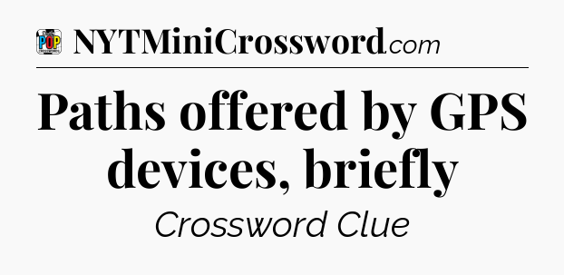 Paths offered by GPS devices, briefly Crossword Clue