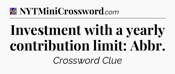 Investment with a yearly contribution limit: Abbr Crossword Clue