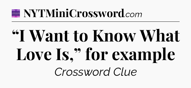 “I Want to Know What Love Is,” for example - Thomas Joseph Crossword