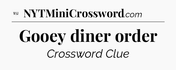 Gooey diner order - WSJ Crossword