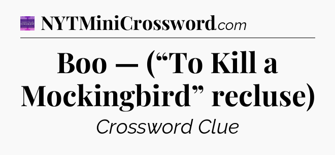 Boo — (“To Kill a Mockingbird” recluse) - Thomas Joseph Crossword