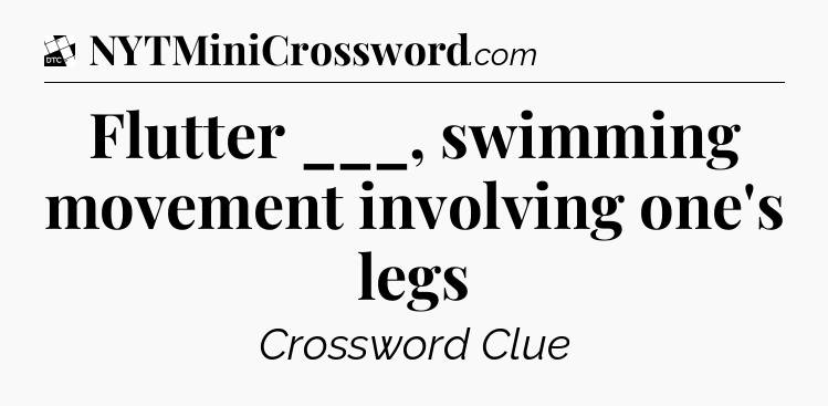 Flutter ___, swimming movement involving one's legs - Daily Themed Classic Crossword
