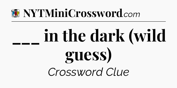 ___ in the dark (wild guess) Crossword Clue