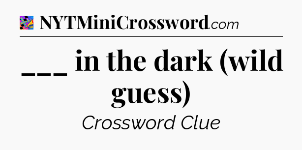 ___ in the dark (wild guess) Crossword Clue