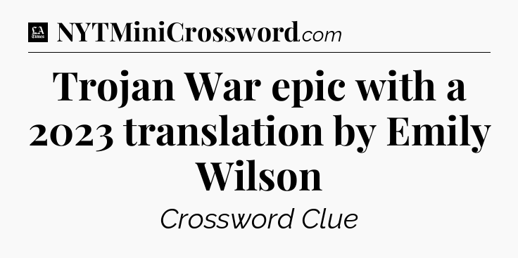 Trojan War epic with a 2023 translation by Emily Wilson - LA Times Crossword