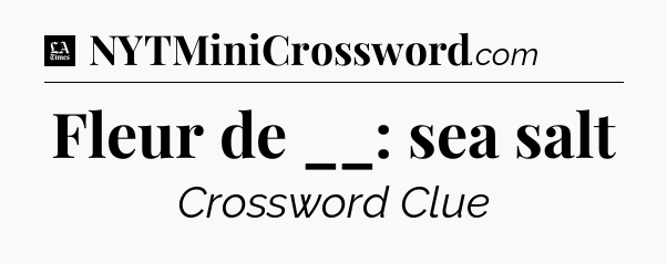Fleur de __: sea salt - LA Times Crossword