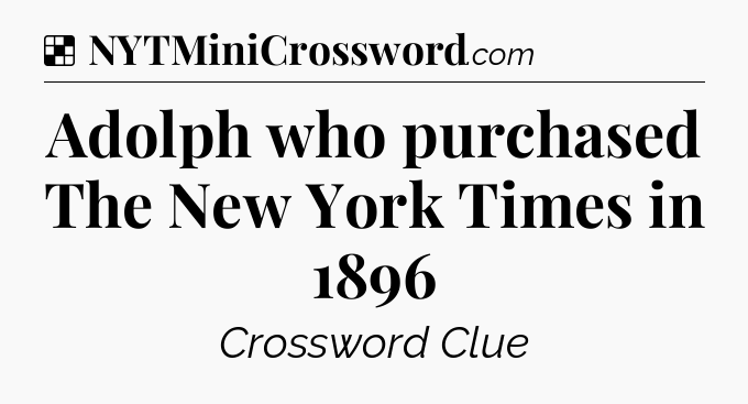 Solution: Adolph who purchased The New York Times in 1896 - NYT Crossword