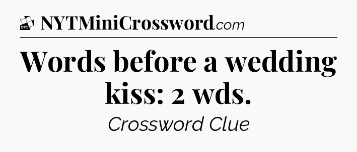 Words before a wedding kiss: 2 wds - Daily Themed Classic Crossword