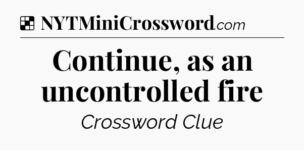 Solution: Continue, as an uncontrolled fire - NYT Crossword