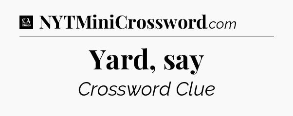 Yard, say - LA Times Crossword