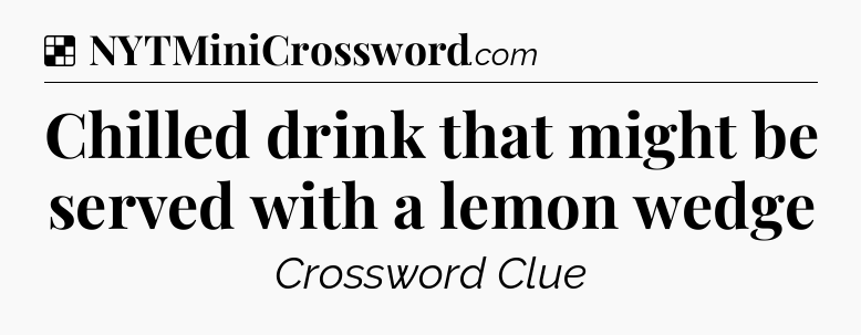 Solution: Chilled drink that might be served with a lemon wedge - NYT Crossword